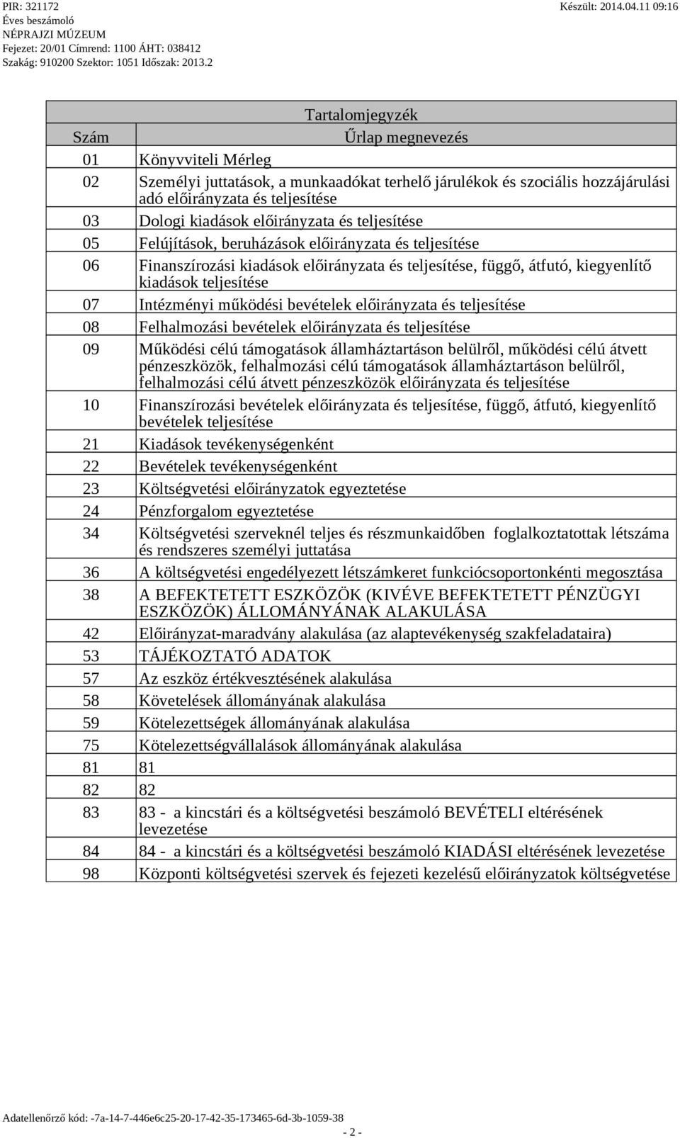 működési bevételek előirányzata és teljesítése 08 Felhalmozási bevételek előirányzata és teljesítése 09 Működési célú támoatások államháztartáson belülről, működési célú átvett pénzeszközök,