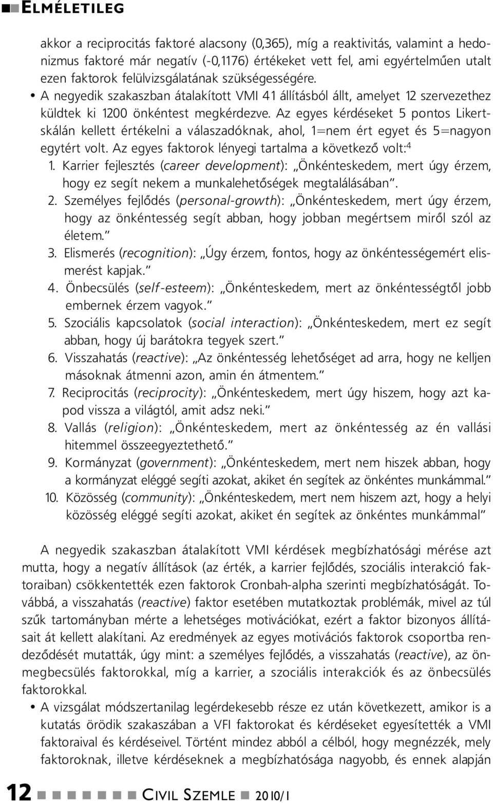 Az egyes kérdéseket 5 potos Likertskálá kellett értékeli a válaszadókak, ahol, 1=em ért egyet és 5=agyo egytért volt. Az egyes faktorok léyegi tartalma a következő volt: 4 1.