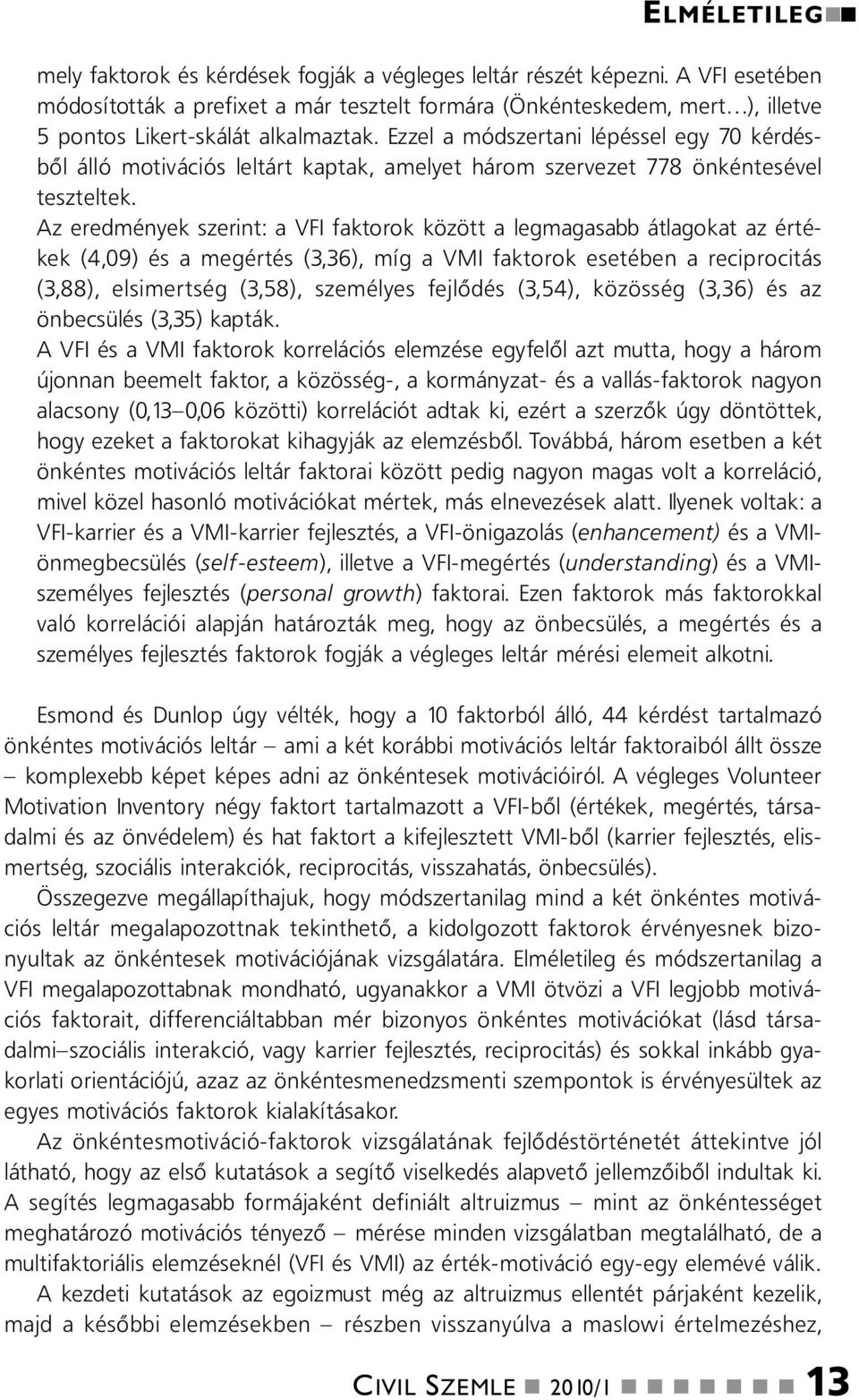 Ezzel a módszertai lépéssel egy 70 kérdésből álló motivációs leltárt kaptak, amelyet három szervezet 778 ökétesével teszteltek.