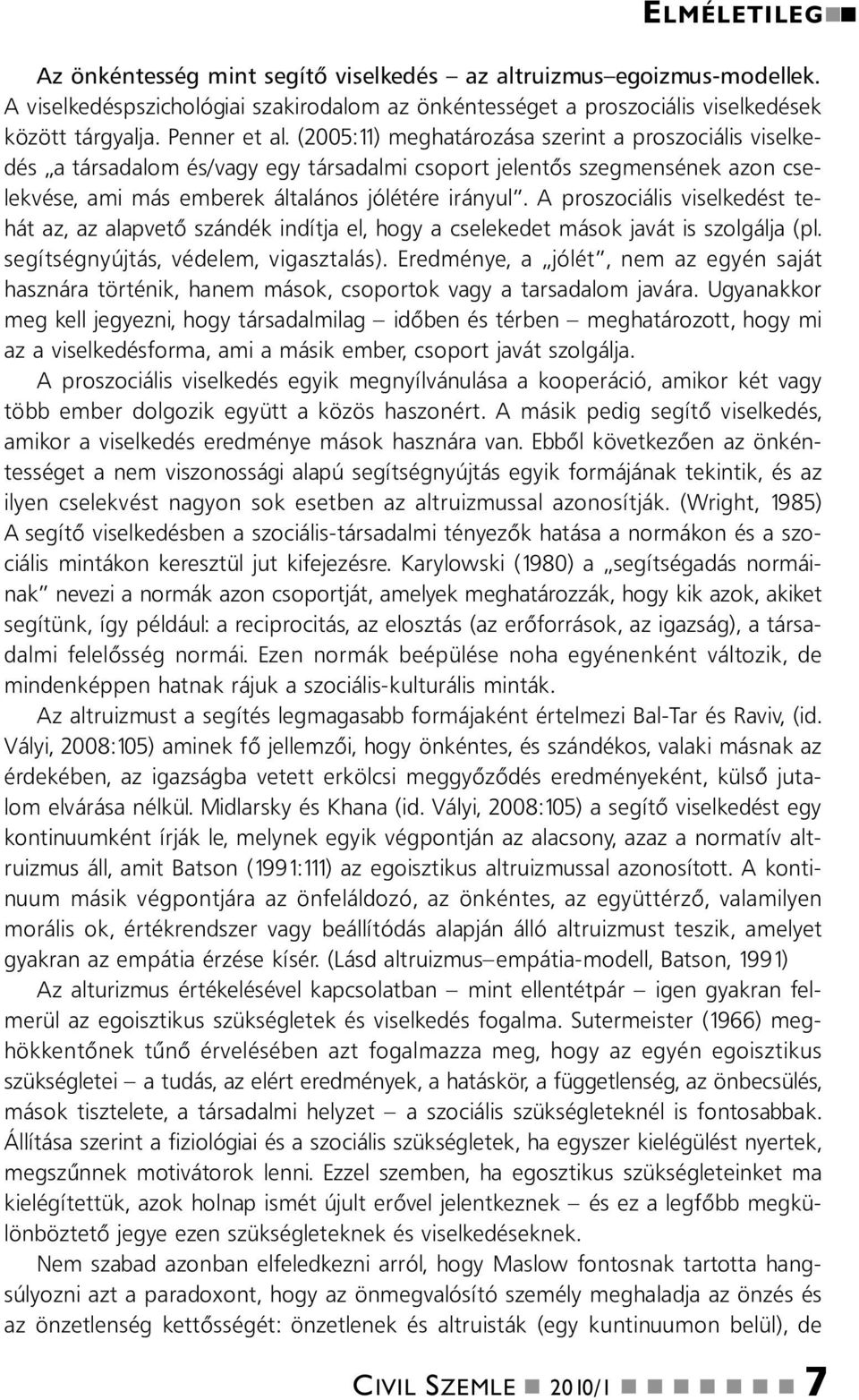 A proszociális viselkedést tehát az, az alapvető szádék idítja el, hogy a cselekedet mások javát is szolgálja (pl. segítségyújtás, védelem, vigasztalás).
