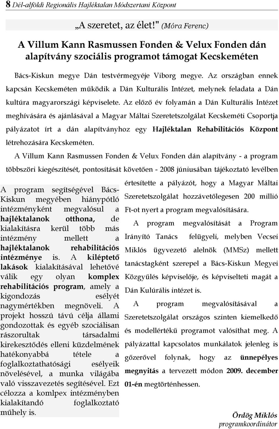 Az országbn ennek kpcsán Kecskeméten működik Dán Kulturális Intézet, melynek feldt Dán kultúr mgyrországi képviselete.
