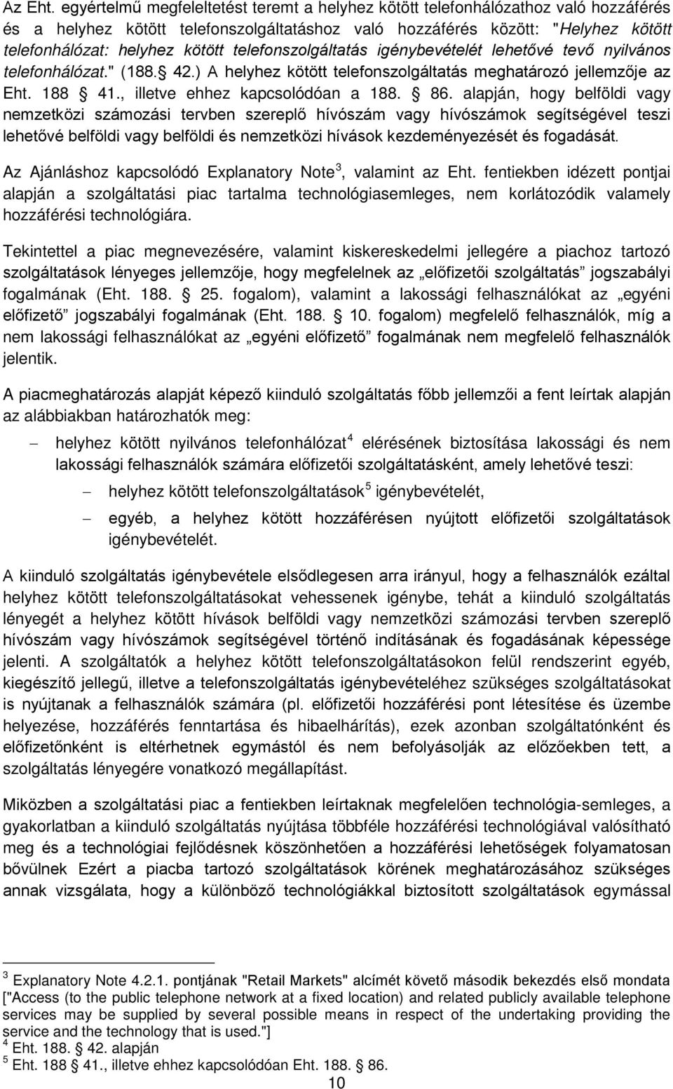 telefonszolgáltatás igénybevételét lehetővé tevő nyilvános telefonhálózat." (188. 42.) A helyhez kötött telefonszolgáltatás meghatározó jellemzője az Eht. 188 41., illetve ehhez kapcsolódóan a 188.