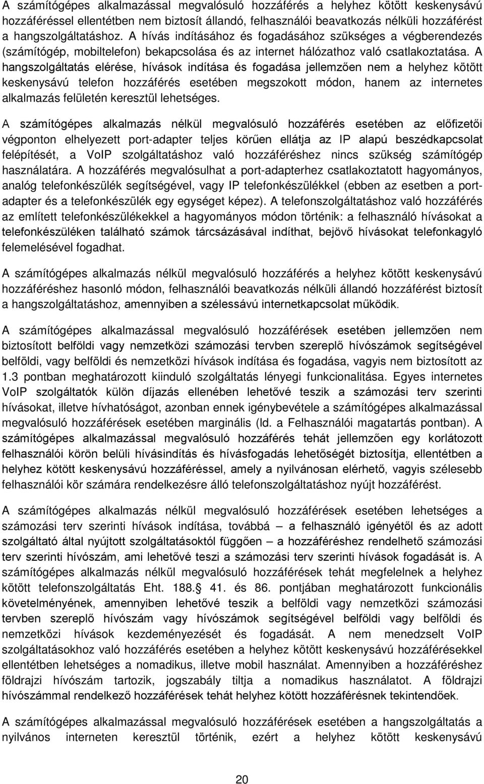 A hangszolgáltatás elérése, hívások indítása és fogadása jellemzően nem a helyhez kötött keskenysávú telefon hozzáférés esetében megszokott módon, hanem az internetes alkalmazás felületén keresztül