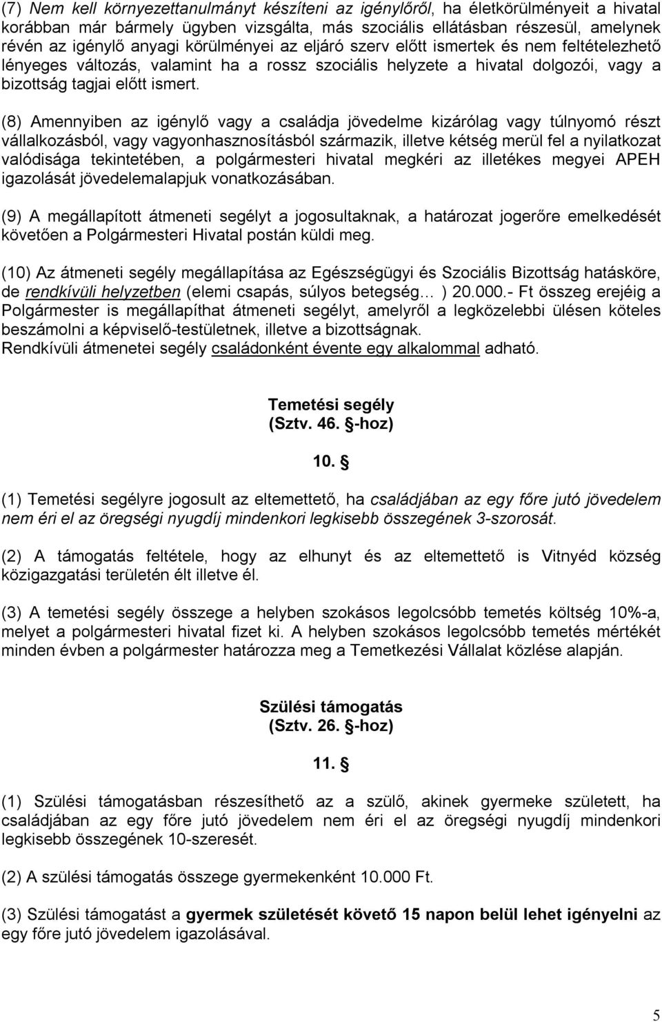 (8) Amennyiben az igénylő vagy a családja jövedelme kizárólag vagy túlnyomó részt vállalkozásból, vagy vagyonhasznosításból származik, illetve kétség merül fel a nyilatkozat valódisága tekintetében,