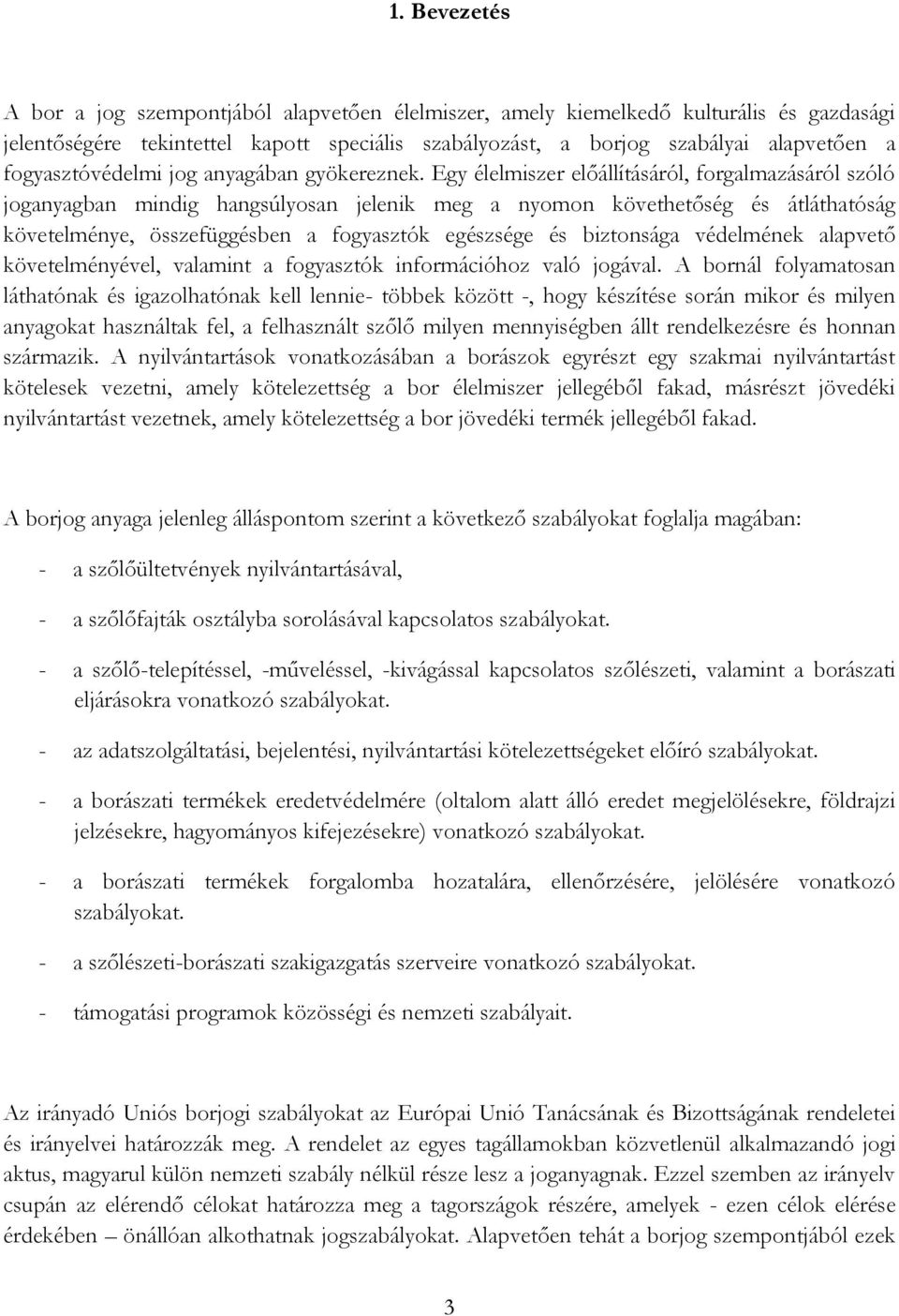 Egy élelmiszer előállításáról, forgalmazásáról szóló joganyagban mindig hangsúlyosan jelenik meg a nyomon követhetőség és átláthatóság követelménye, összefüggésben a fogyasztók egészsége és