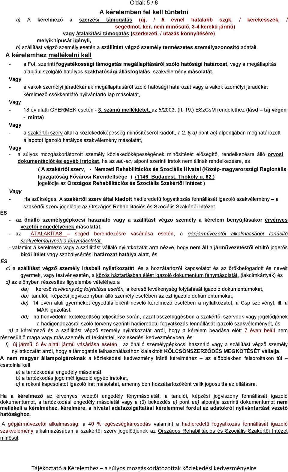 nem minősülő, 3-4 kerekű jármű) vagy átalakítási támogatás (szerkezeti, / utazás könnyítésére) melyik típusát igényli, b) szállítást végző személy esetén a szállítást végző személy természetes