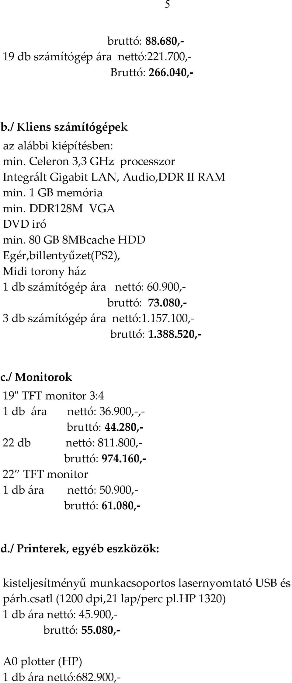 100,- bruttó: 1.388.520,- c./ Monitorok 19" TFT monitor 3:4 1 db ára nettó: 36.900,-,- bruttó: 44.280,- 22 db nettó: 811.800,- bruttó: 974.160,- 22 TFT monitor 1 db ára nettó: 50.900,- bruttó: 61.