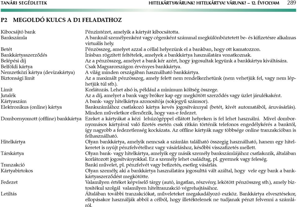 Kártyaszám Elektronikus (online) kártya Pénzintézet, amelyik a kártyát kibocsátotta. banknál személyenként vagy cégenként számmal megkülönböztetett be- és kifizetésre alkalmas virtuális hely.