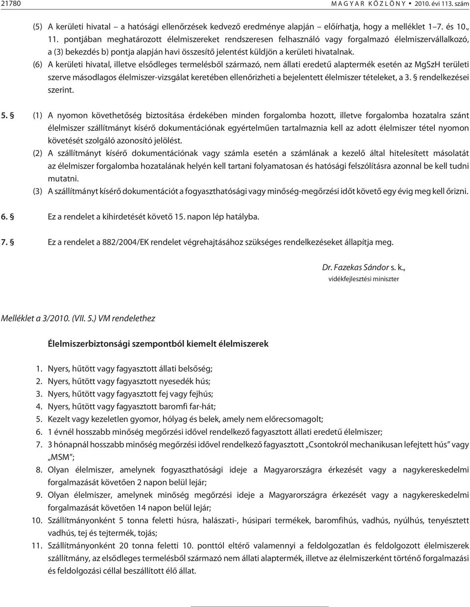 (6) A kerületi hivatal, illetve elsõdleges termelésbõl származó, nem állati eredetû alaptermék esetén az MgSzH területi szerve másodlagos élelmiszer-vizsgálat keretében ellenõrizheti a bejelentett