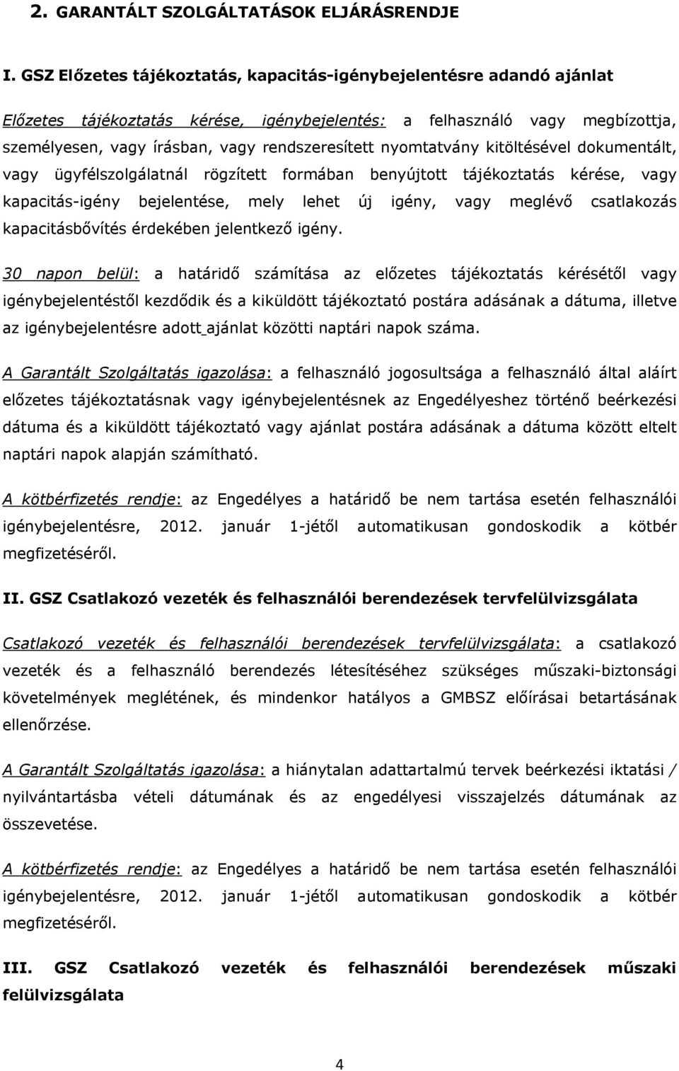 nyomtatvány kitöltésével dokumentált, vagy ügyfélszolgálatnál rögzített formában benyújtott tájékoztatás kérése, vagy kapacitás-igény bejelentése, mely lehet új igény, vagy meglévő csatlakozás