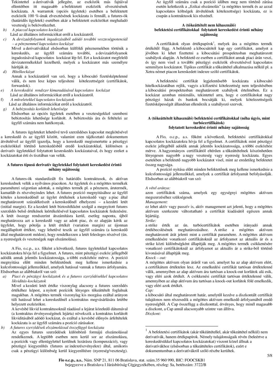 veszteség is bekövetkezhet. b) A piaccal kapcsolatos kockázat Lásd az általános információkat errıl a kockázatról.