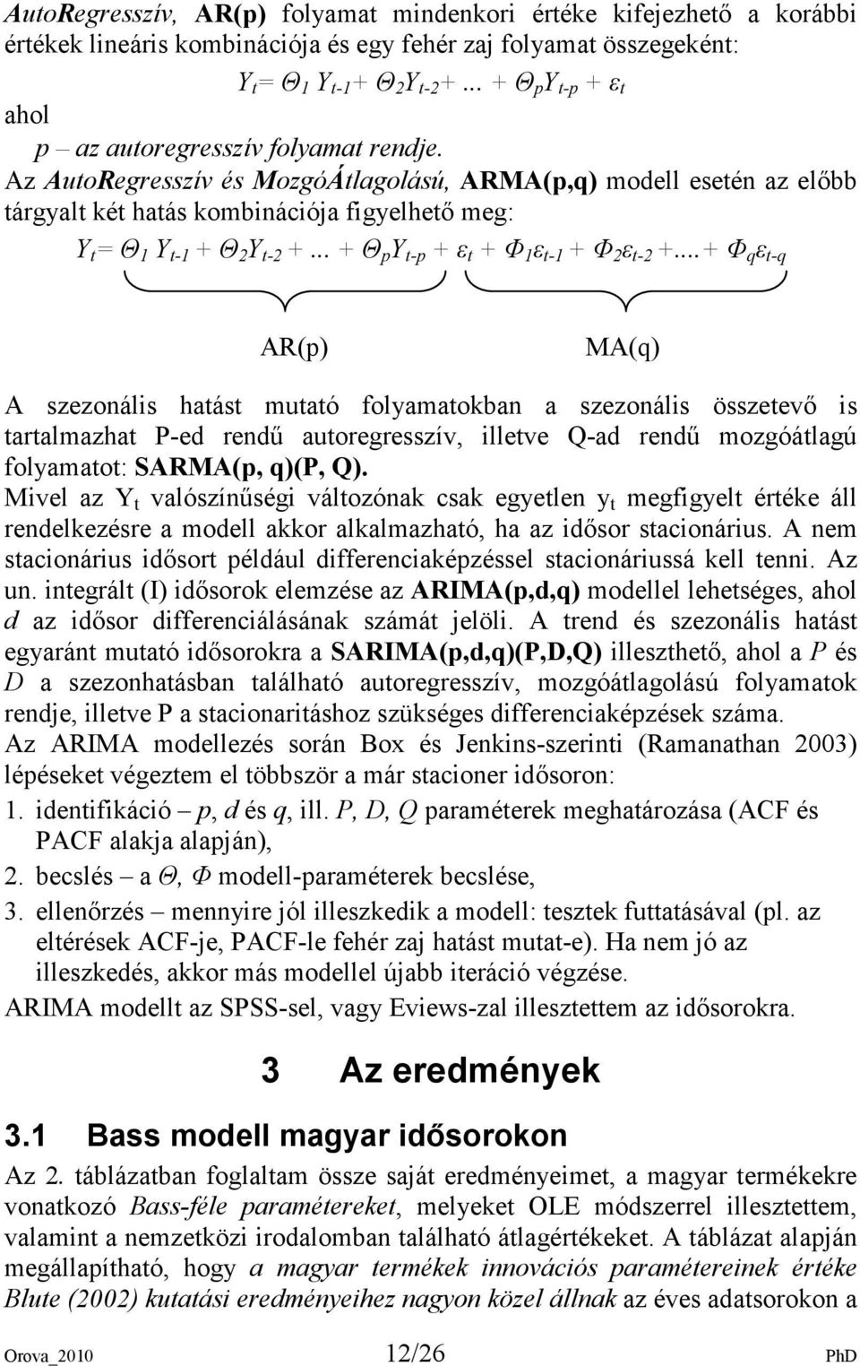Az AutoRegresszív és MozgóÁtlagolású, ARMA(p,q) modell esetén az elıbb tárgyalt két hatás kombinációja figyelhetı meg: Y t = Θ 1 Y t-1 + Θ 2 Y t-2 +... + Θ p Y t-p + ε t + Φ 1 ε t-1 + Φ 2 ε t-2 +.