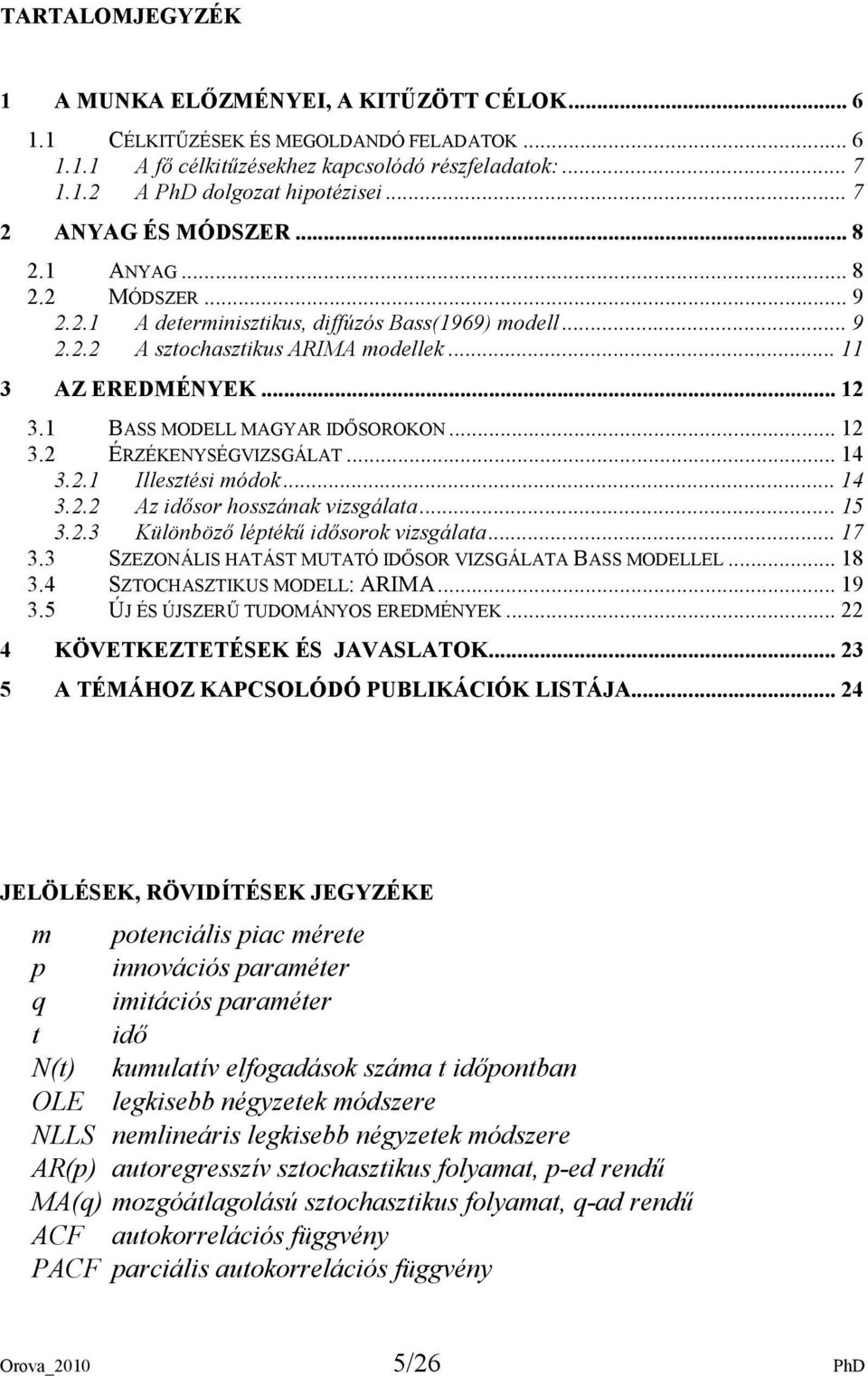 1 BASS MODELL MAGYAR IDİSOROKON... 12 3.2 ÉRZÉKENYSÉGVIZSGÁLAT... 14 3.2.1 Illesztési módok... 14 3.2.2 Az idısor hosszának vizsgálata... 15 3.2.3 Különbözı léptékő idısorok vizsgálata... 17 3.