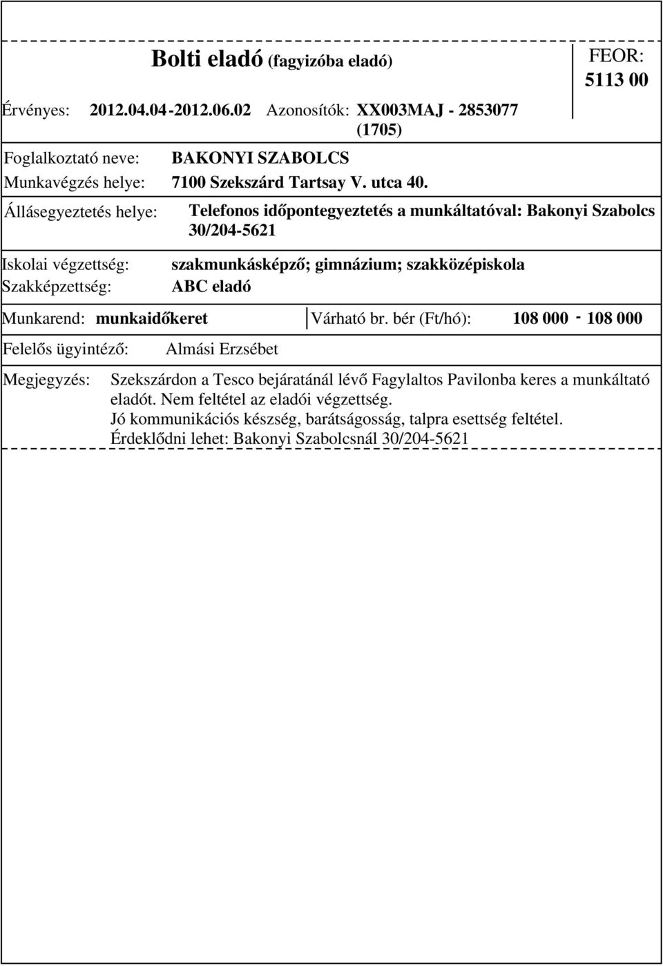 5113 00 Telefonos időpontegyeztetés a munkáltatóval: Bakonyi Szabolcs 30/204-5621 szakmunkásképző; gimnázium; szakközépiskola ABC eladó Munkarend: