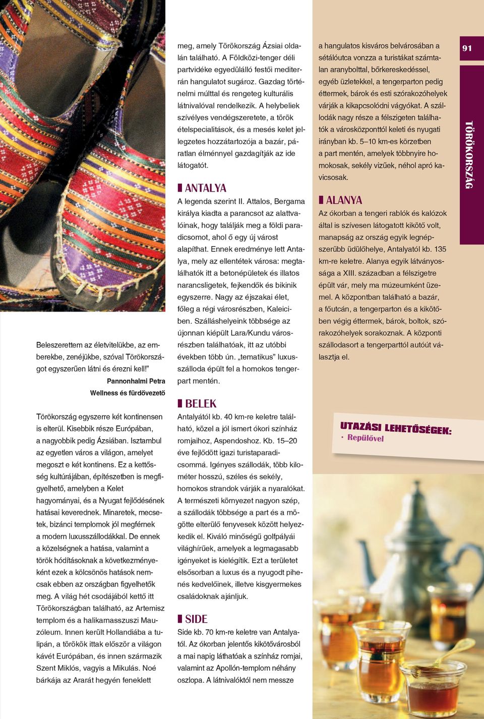 A helybeliek szívélyes vendégszeretete, a török ételspecialitások, és a mesés kelet jellegzetes hozzátartozója a bazár, páratlan élménnyel gazdagítják az ide látogatót. ANTALYA A legenda szerint II.