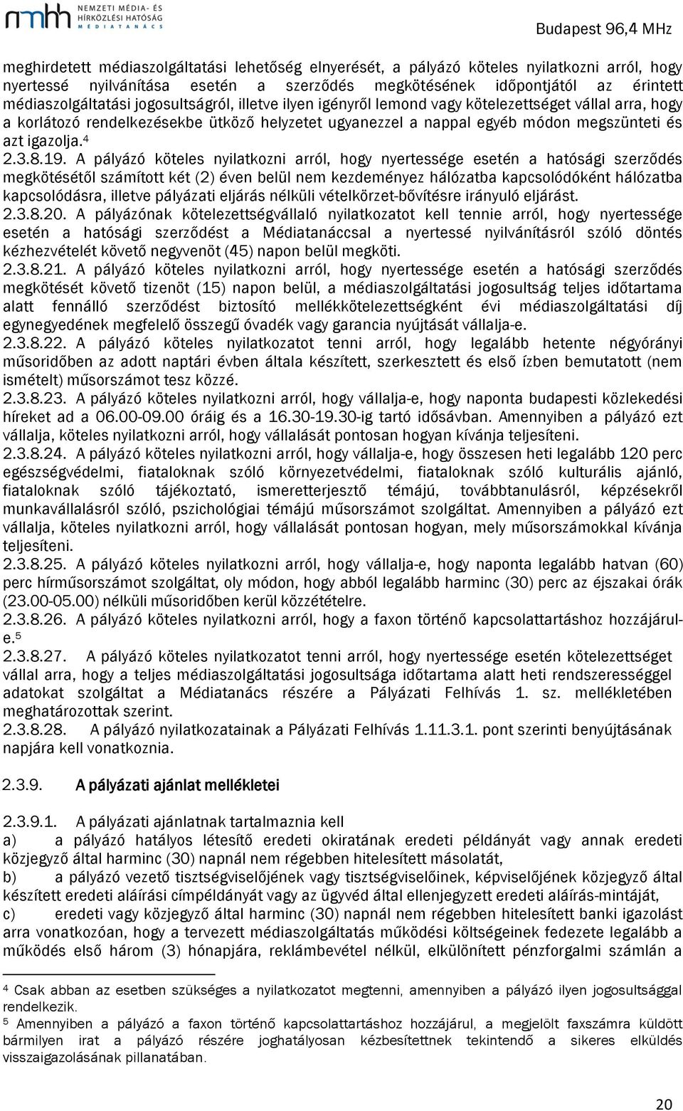 19. A pályázó köteles nyilatkozni arról, hogy nyertessége esetén a hatósági szerződés megkötésétől számított két (2) éven belül nem kezdeményez hálózatba kapcsolódóként hálózatba kapcsolódásra,