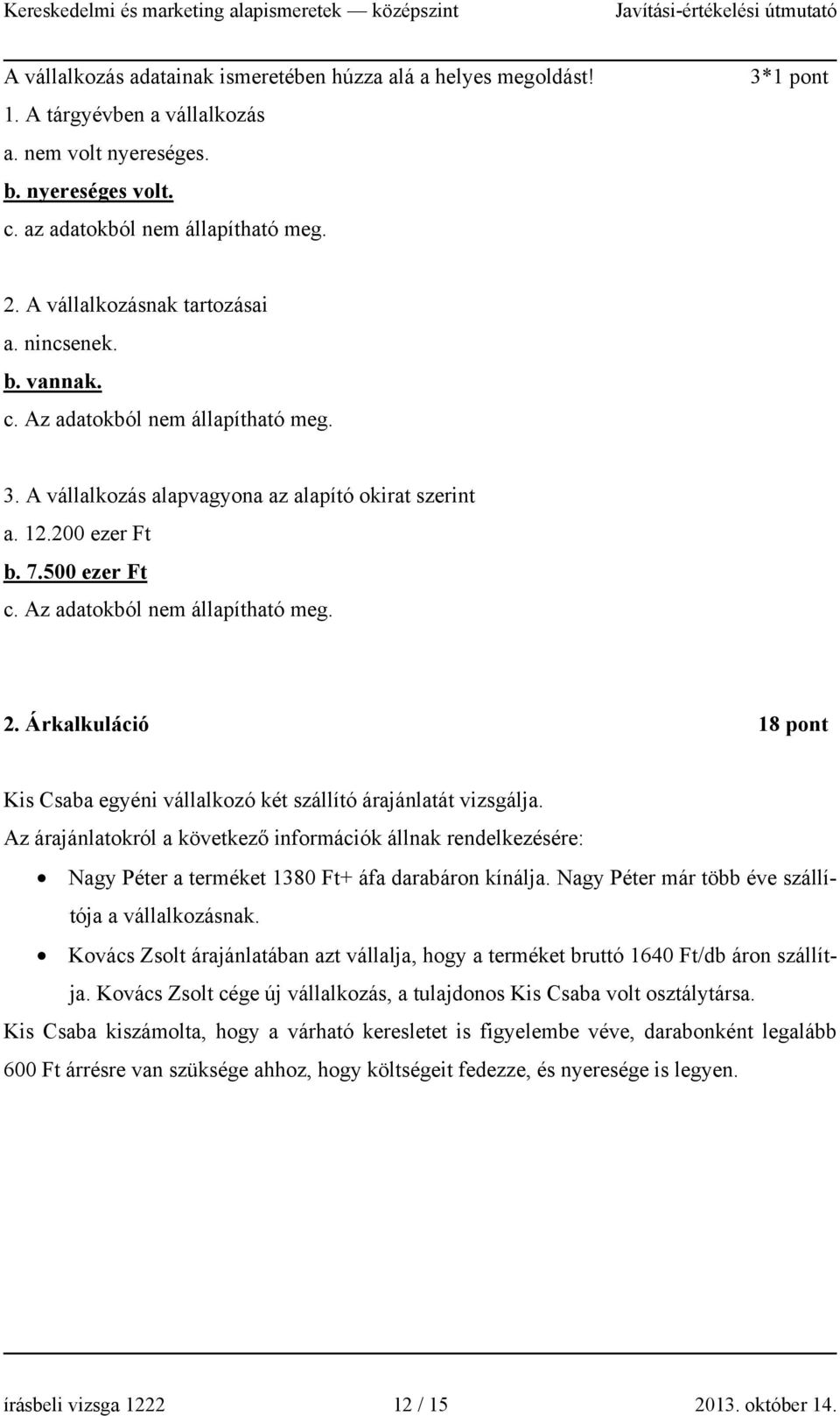 Az adatokból nem állapítható meg. 2. Árkalkuláció 18 pont Kis Csaba egyéni vállalkozó két szállító árajánlatát vizsgálja.