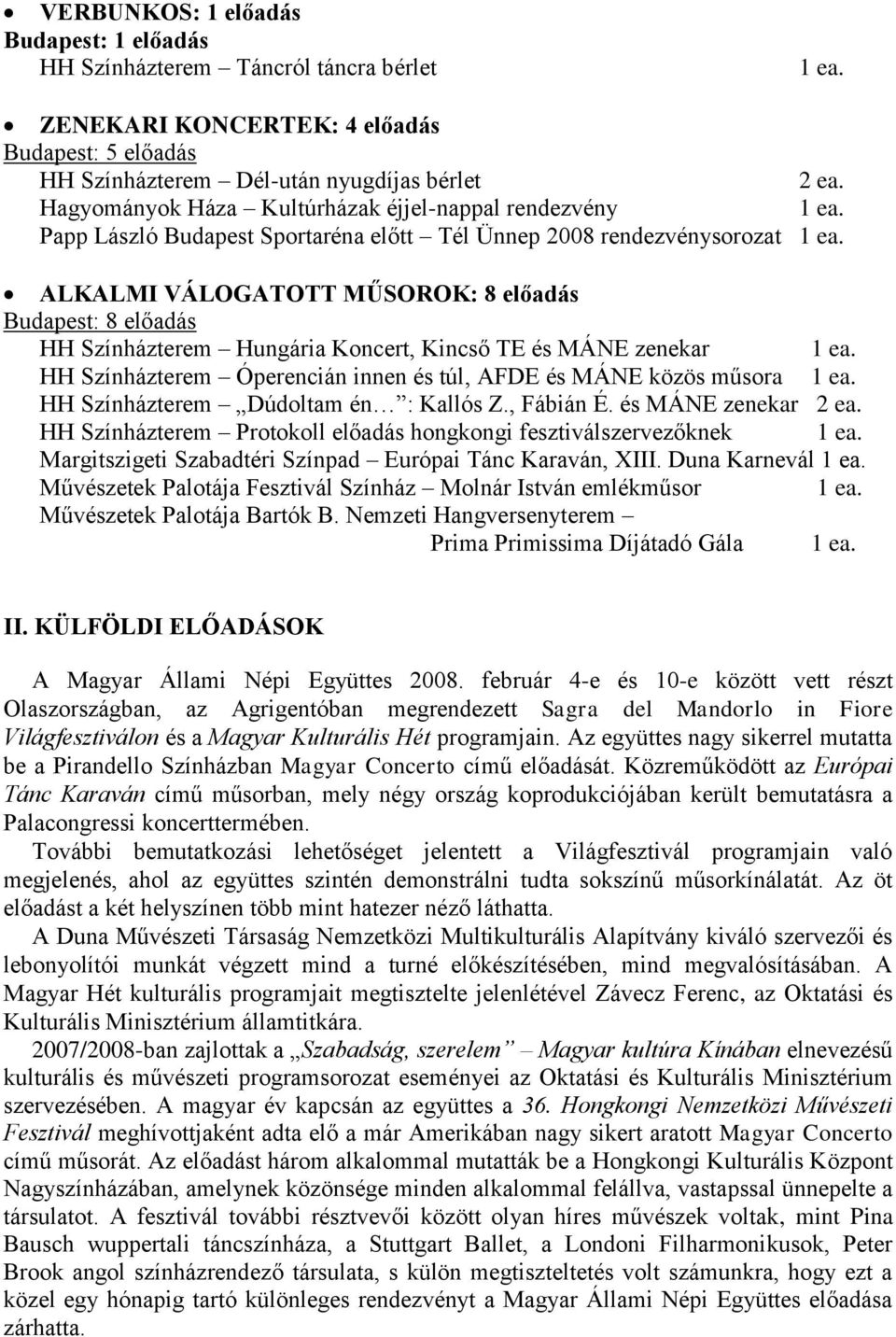 Hungária Koncert, Kincső TE és MÁNE zenekar HH Színházterem Óperencián innen és túl, AFDE és MÁNE közös műsora HH Színházterem Dúdoltam én : Kallós Z., Fábián É. és MÁNE zenekar 2 ea.