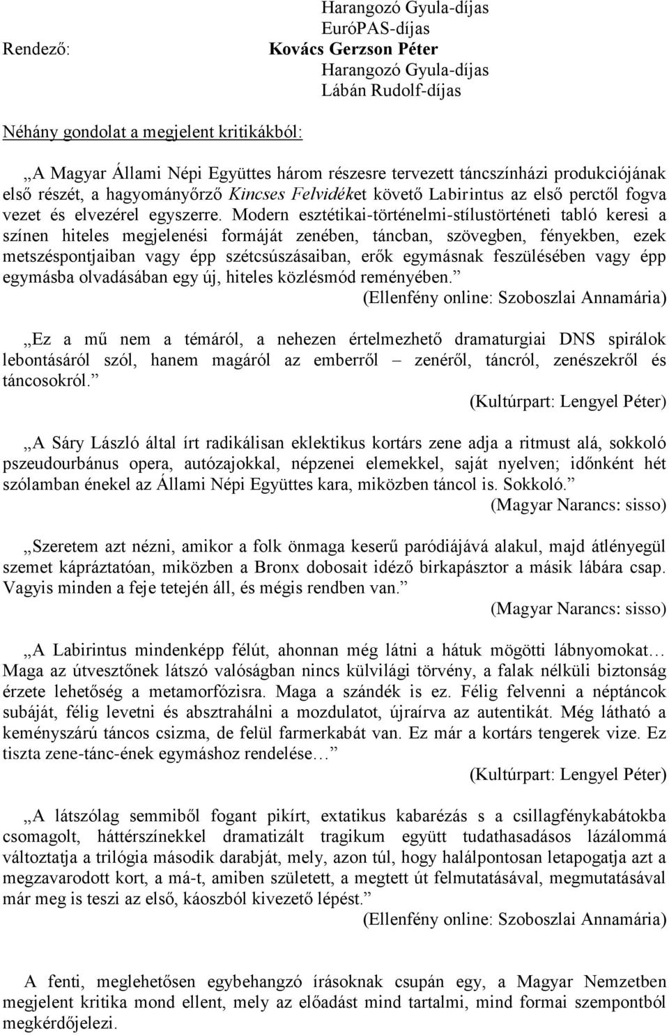 Modern esztétikai-történelmi-stílustörténeti tabló keresi a színen hiteles megjelenési formáját zenében, táncban, szövegben, fényekben, ezek metszéspontjaiban vagy épp szétcsúszásaiban, erők
