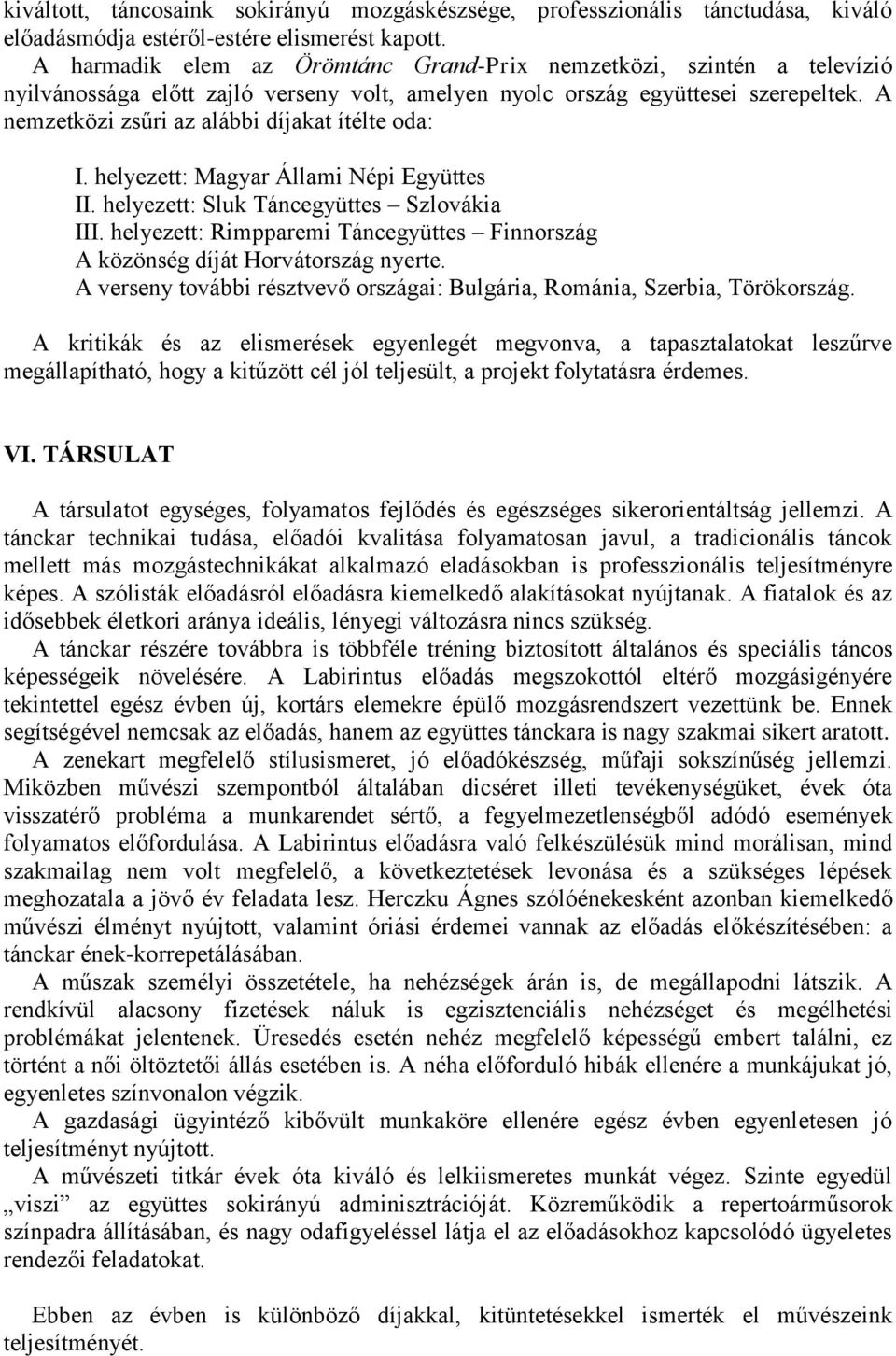 A nemzetközi zsűri az alábbi díjakat ítélte oda: I. helyezett: Magyar Állami Népi Együttes II. helyezett: Sluk Táncegyüttes Szlovákia III.