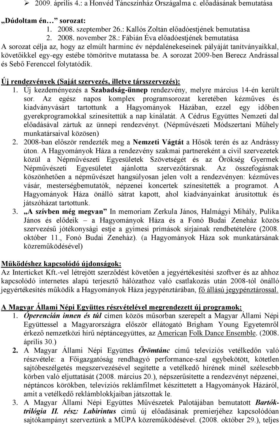 A sorozat 2009-ben Berecz Andrással és Sebő Ferenccel folytatódik. Új rendezvények (Saját szervezés, illetve társszervezés): 1.