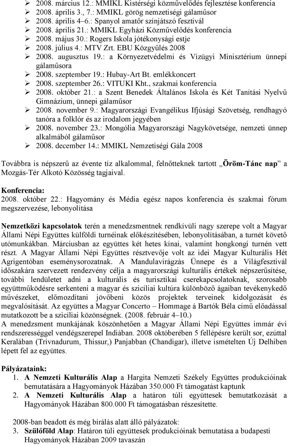 : a Környezetvédelmi és Vízügyi Minisztérium ünnepi gálaműsora 2008. szeptember 19.: Hubay-Art Bt. emlékkoncert 2008. szeptember 26.: VITUKI Kht., szakmai konferencia 2008. október 21.