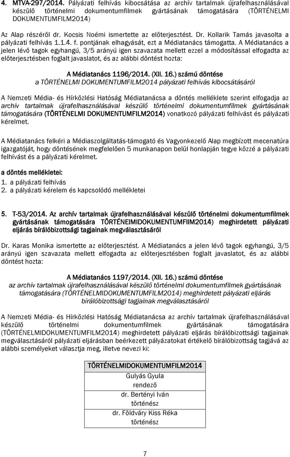 Kocsis Noémi ismertette az előterjesztést. Dr. Kollarik Tamás javasolta a pályázati felhívás 1.1.4. f. pontjának elhagyását, ezt a Médiatanács támogatta.