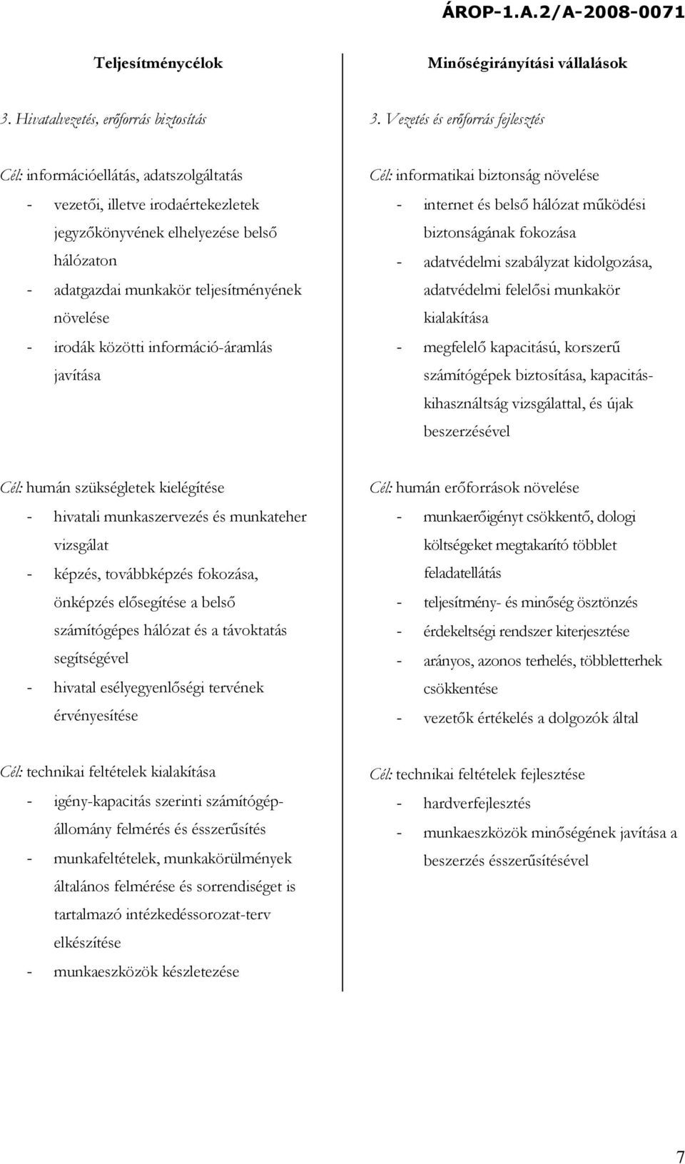 növelése - irodák közötti információ-áramlás javítása Cél: informatikai biztonság növelése - internet és belső hálózat működési biztonságának fokozása - adatvédelmi szabályzat kidolgozása,