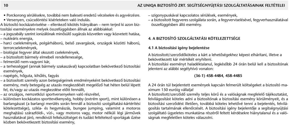 A biztosító kockázatviselése ellenkezô kikötés hiányában nem terjed ki azon biztosítási eseményekre melyek összefüggésben állnak az alábbiakkal: a jogszabály szerint ionizálónak minôsülô sugárzás