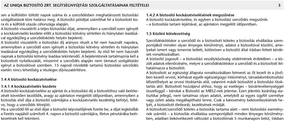 A biztosító visszatéríti a teljes biztosítási díjat, amennyiben a szerzôdô ezen igényét a kockázatviselés kezdete elôtt a biztosítási kötvény sértetlen és hiánytalan leadásával egyidejûleg a