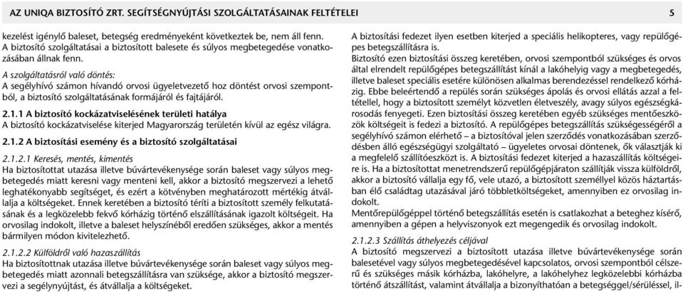 A szolgáltatásról való döntés: A segélyhívó számon hívandó orvosi ügyeletvezetô hoz döntést orvosi szempontból, a biztosító szolgáltatásának formájáról és fajtájáról. 2.1.