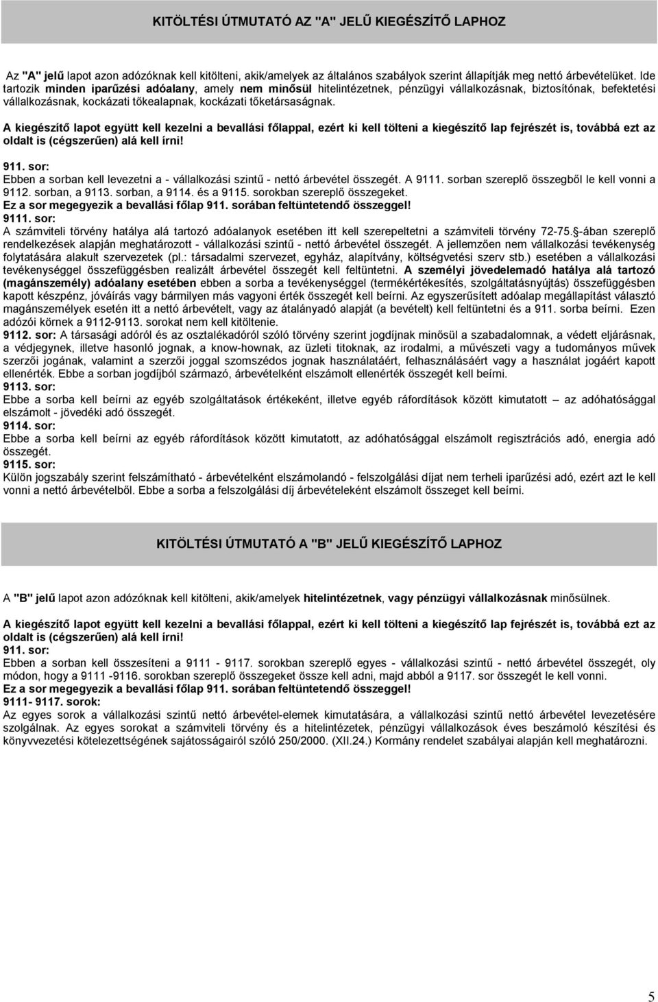 Ebben a sorban kell levezetni a - vállalkozási szintű - nettó árbevétel összegét. A 9111. sorban szereplő összegből le kell vonni a 9112. sorban, a 9113. sorban, a 9114. és a 9115.
