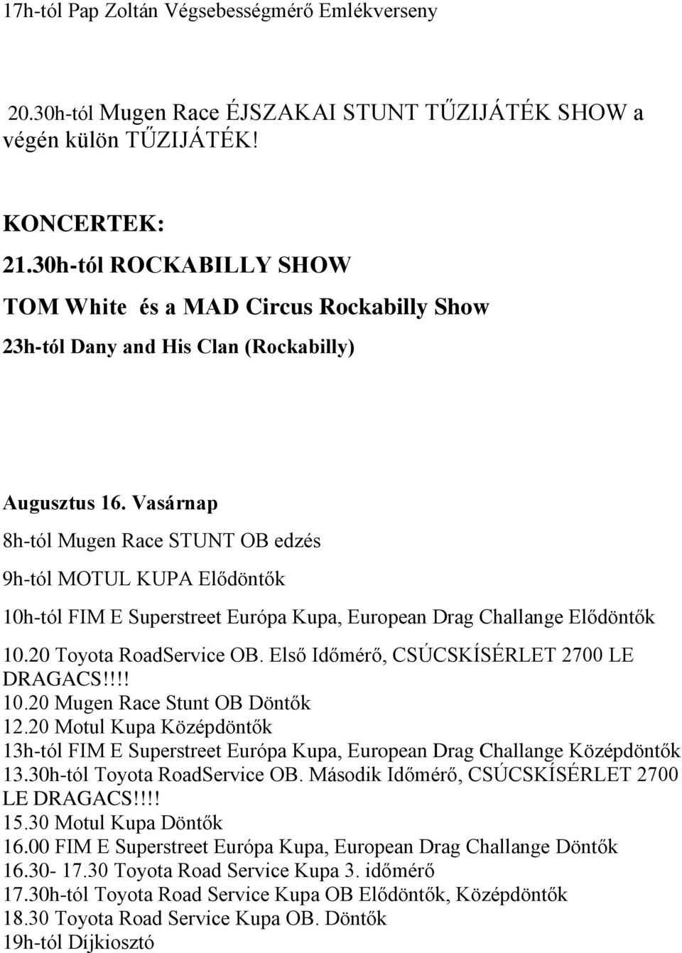 Vasárnap 8h-tól Mugen Race STUNT OB edzés 9h-tól MOTUL KUPA Elődöntők 10h-tól FIM E Superstreet Európa Kupa, European Drag Challange Elődöntők 10.20 Toyota RoadService OB.