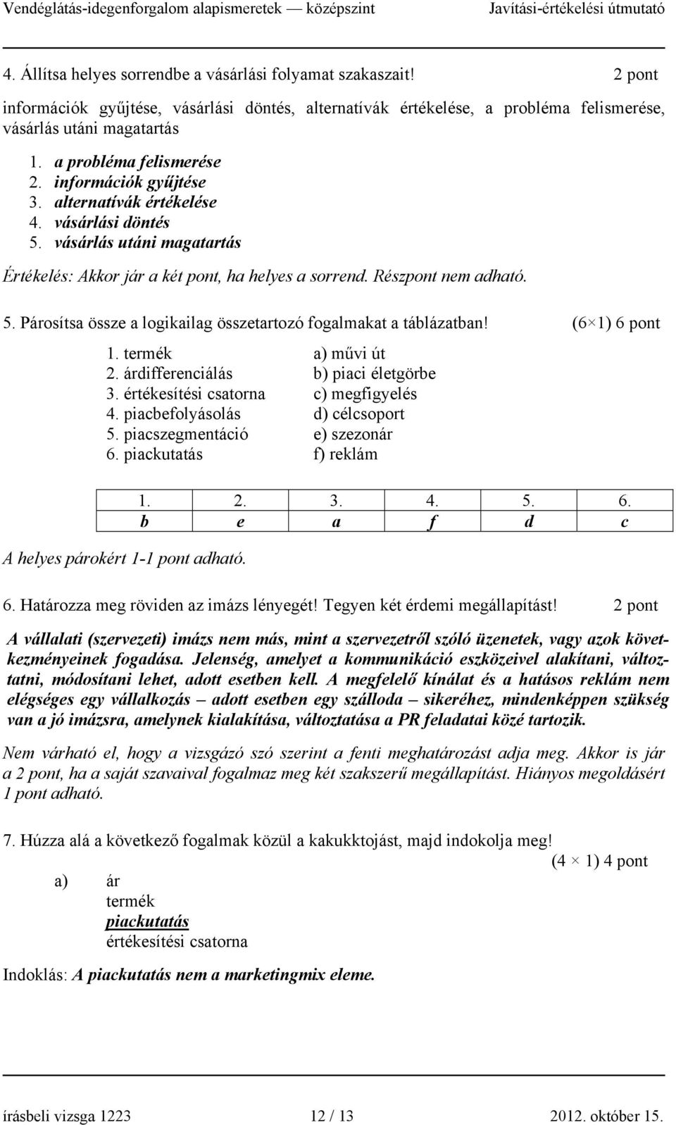 (6 1) 6 pont 1. termék a) művi út 2. árdifferenciálás b) piaci életgörbe 3. értékesítési csatorna c) megfigyelés 4. piacbefolyásolás d) célcsoport 5. piacszegmentáció e) szezonár 6.