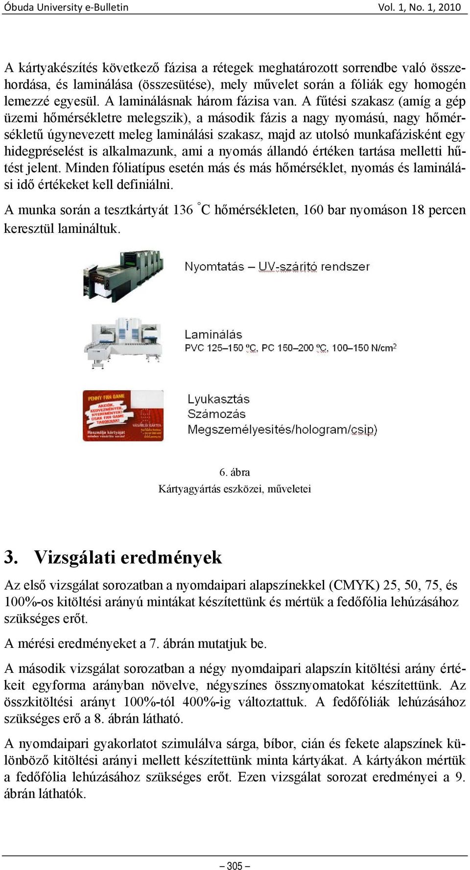 A fűtési szakasz (amíg a gép üzemi hőmérsékletre melegszik), a második fázis a nagy nyomású, nagy hőmérsékletű úgynevezett meleg laminálási szakasz, majd az utolsó munkafázisként egy hidegpréselést