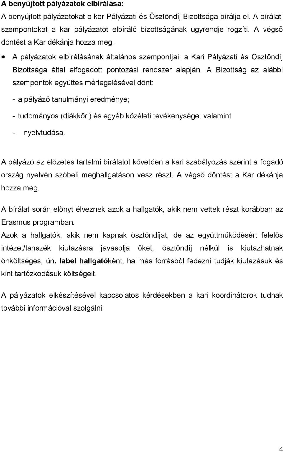 A Bizottság az alábbi szempontok együttes mérlegelésével dönt: - a pályázó tanulmányi eredménye; - tudományos (diákköri) és egyéb közéleti tevékenysége; valamint - nyelvtudása.