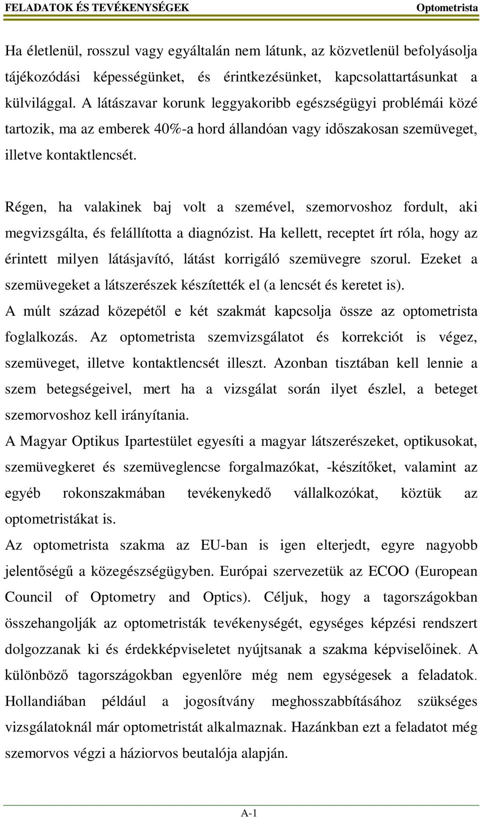 Régen, ha valakinek baj volt a szemével, szemorvoshoz fordult, aki megvizsgálta, és felállította a diagnózist.