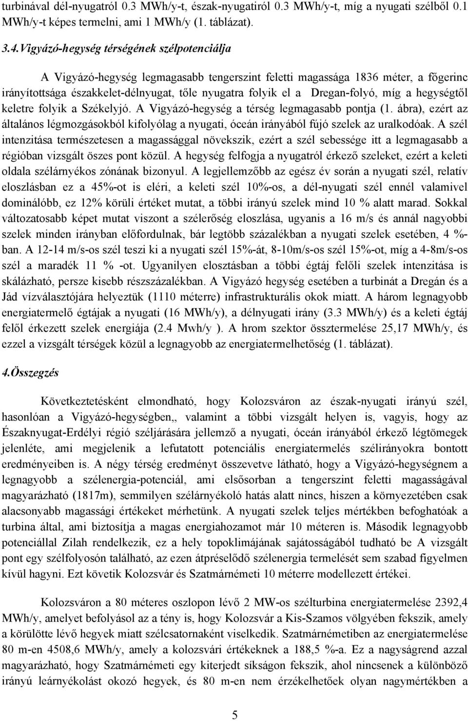 Dregan-folyó, míg a hegységtől keletre folyik a Székelyjó. A Vigyázó-hegység a térség legmagasabb pontja (1.