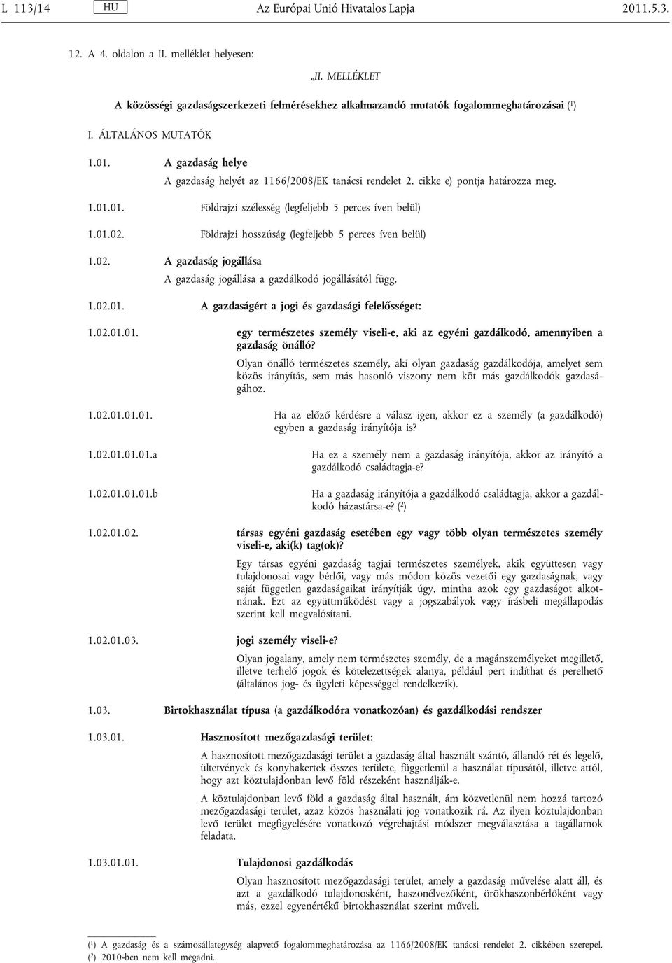 A gazdaság helye A gazdaság helyét az 1166/2008/EK tanácsi rendelet 2. cikke e) pontja határozza meg. 1.01.01. Földrajzi szélesség (legfeljebb 5 perces íven belül) 1.01.02.
