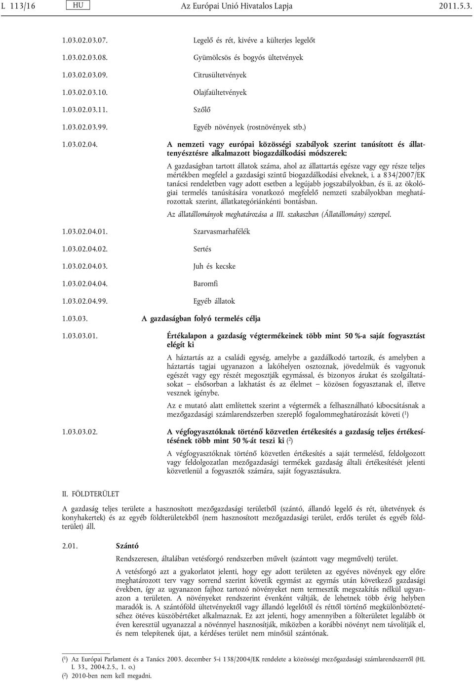 A nemzeti vagy európai közösségi szabályok szerint tanúsított és állat tenyésztésre alkalmazott biogazdálkodási módszerek: 1.03.02.04.01. Szarvasmarhafélék 1.03.02.04.02. Sertés 1.03.02.04.03. Juh és kecske 1.