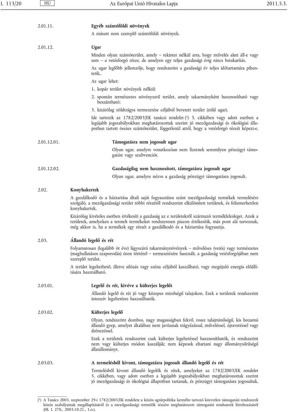 Az ugar legfőbb jellemzője, hogy rendszerint a gazdasági év teljes időtartamára pihen tetik.. Az ugar lehet: 1. kopár terület növények nélkül; 2.