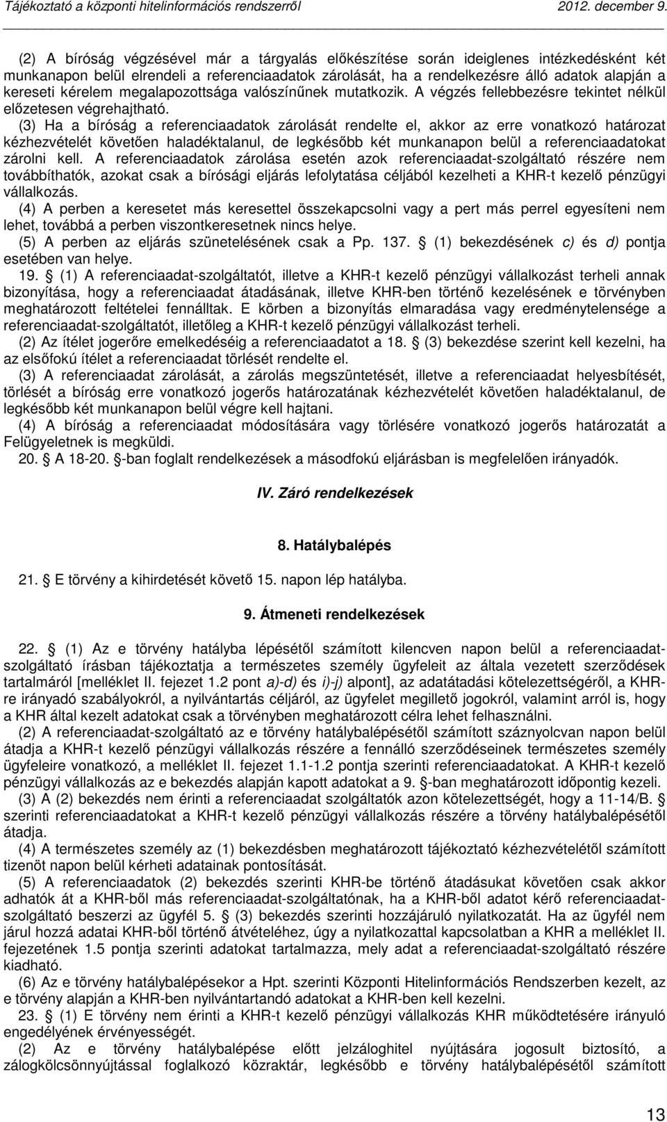 (3) Ha a bíróság a referenciaadatok zárolását rendelte el, akkor az erre vonatkozó határozat kézhezvételét követően haladéktalanul, de legkésőbb két munkanapon belül a referenciaadatokat zárolni kell.