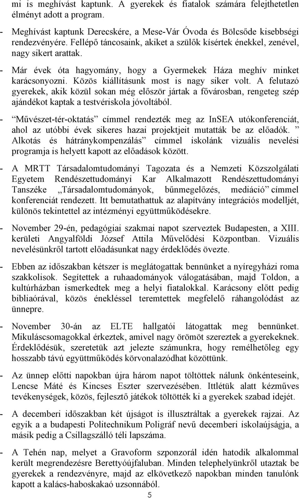 Közös kiállításunk most is nagy siker volt. A felutazó gyerekek, akik közül sokan még elıször jártak a fıvárosban, rengeteg szép ajándékot kaptak a testvériskola jóvoltából.