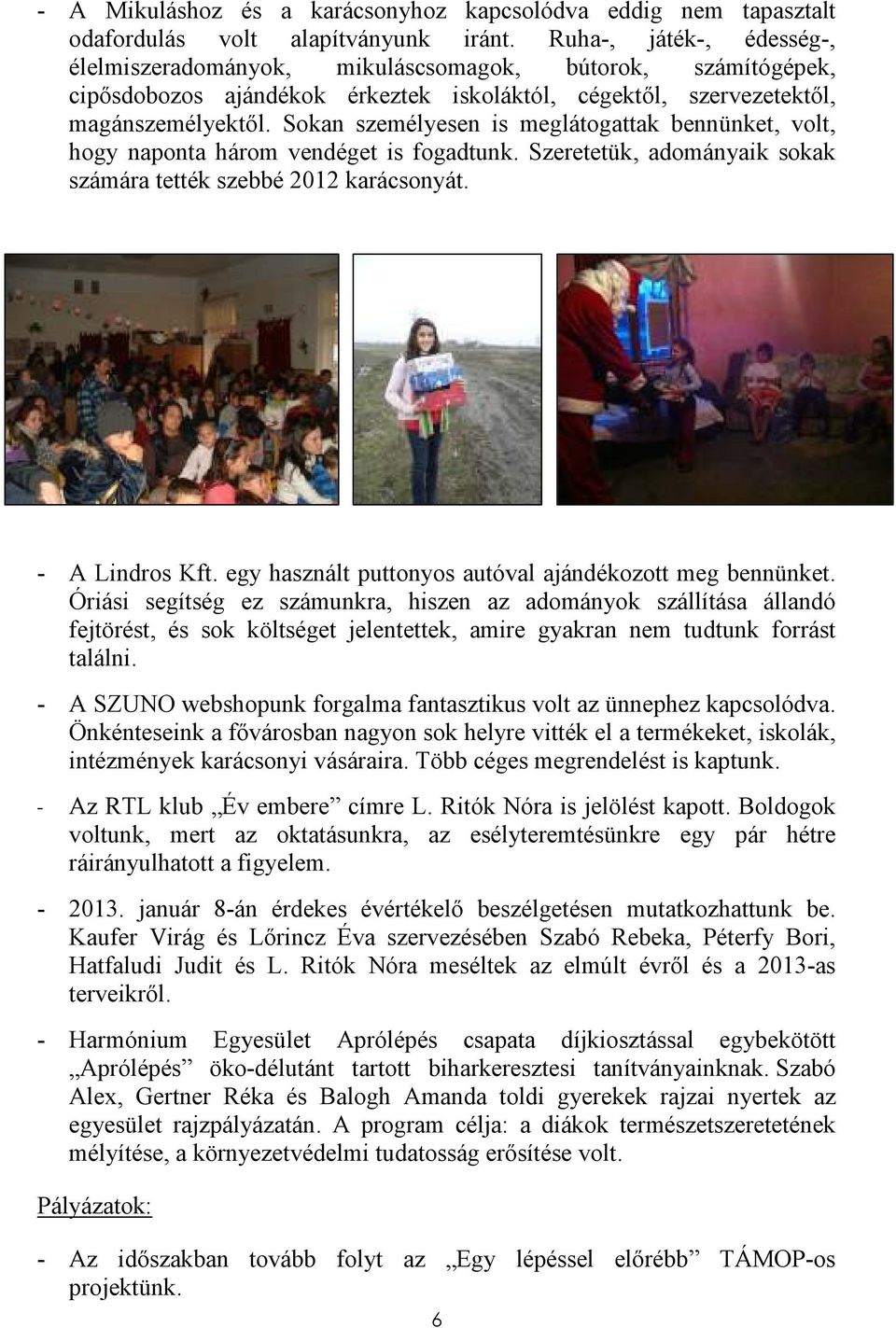 Sokan személyesen is meglátogattak bennünket, volt, hogy naponta három vendéget is fogadtunk. Szeretetük, adományaik sokak számára tették szebbé 2012 karácsonyát. - A Lindros Kft.
