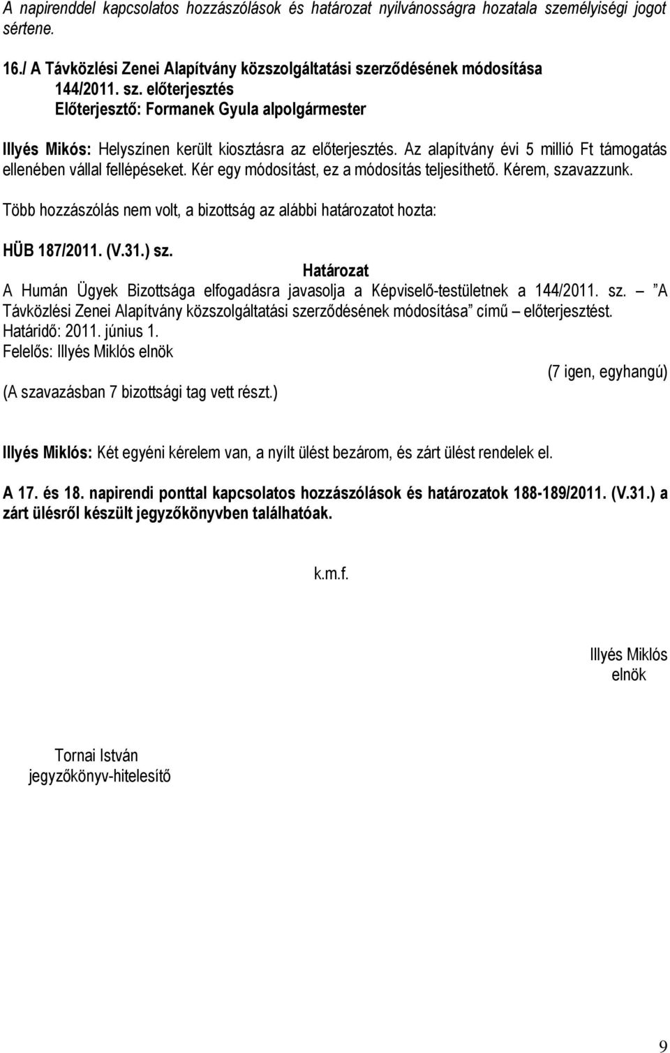 Több hozzászólás nem volt, a bizottság az alábbi határozatot hozta: HÜB 187/2011. (V.31.) sz. A Humán Ügyek Bizottsága elfogadásra javasolja a Képviselő-testületnek a 144/2011. sz. A Távközlési Zenei Alapítvány közszolgáltatási szerződésének módosítása című előterjesztést.