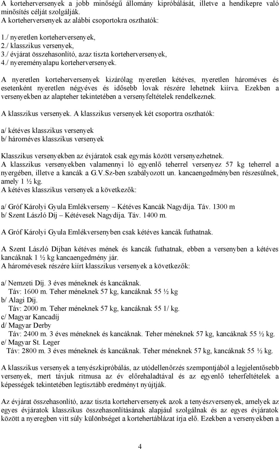 A nyeretlen korteherversenyek kizárólag nyeretlen kétéves, nyeretlen hároméves és esetenként nyeretlen négyéves és idősebb lovak részére lehetnek kiírva.