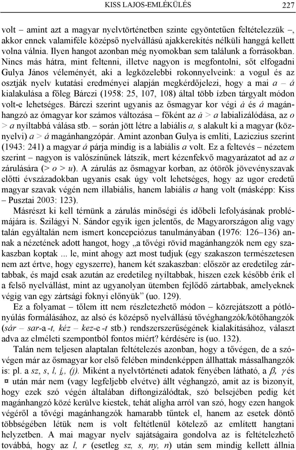 Nincs más hátra, mint feltenni, illetve nagyon is megfontolni, sőt elfogadni Gulya János véleményét, aki a legközelebbi rokonnyelveink: a vogul és az osztják nyelv kutatási eredményei alapján