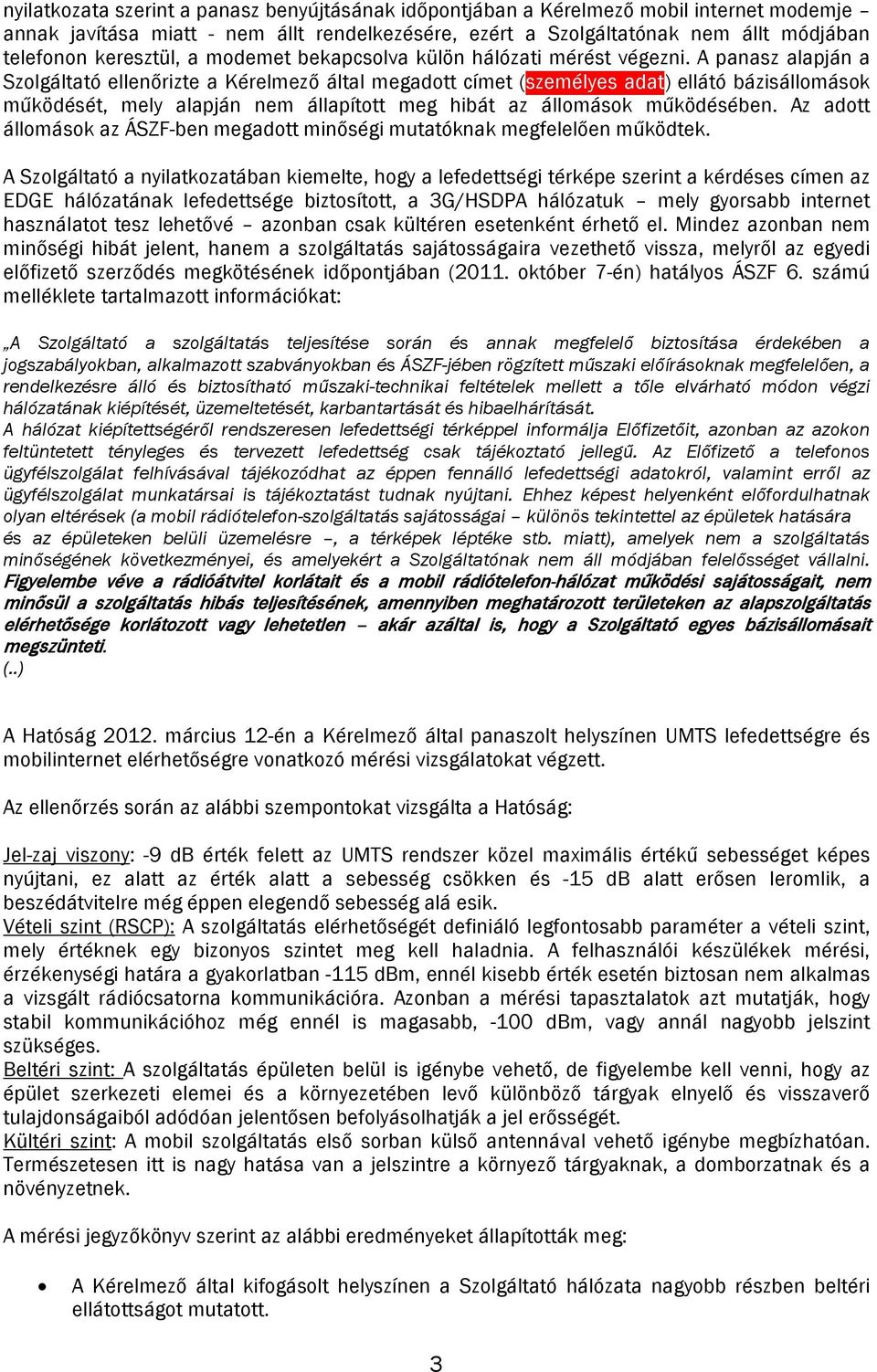 A panasz alapján a Szolgáltató ellenőrizte a Kérelmező által megadott címet (személyes adat) ellátó bázisállomások működését, mely alapján nem állapított meg hibát az állomások működésében.