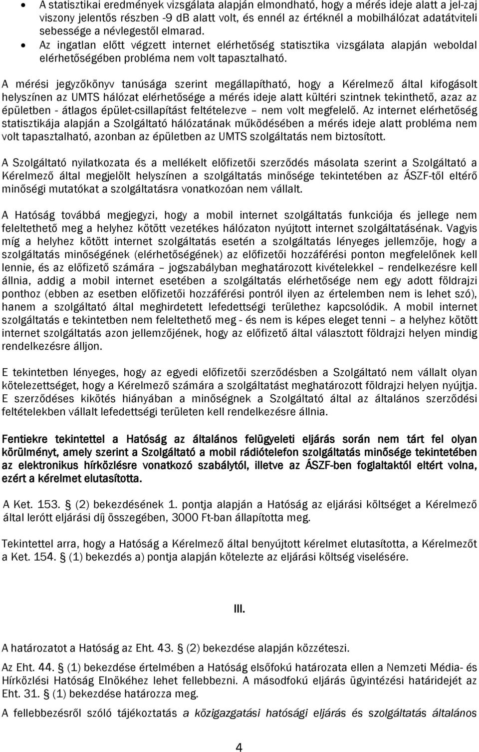 A mérési jegyzőkönyv tanúsága szerint megállapítható, hogy a Kérelmező által kifogásolt helyszínen az UMTS hálózat elérhetősége a mérés ideje alatt kültéri szintnek tekinthető, azaz az épületben -