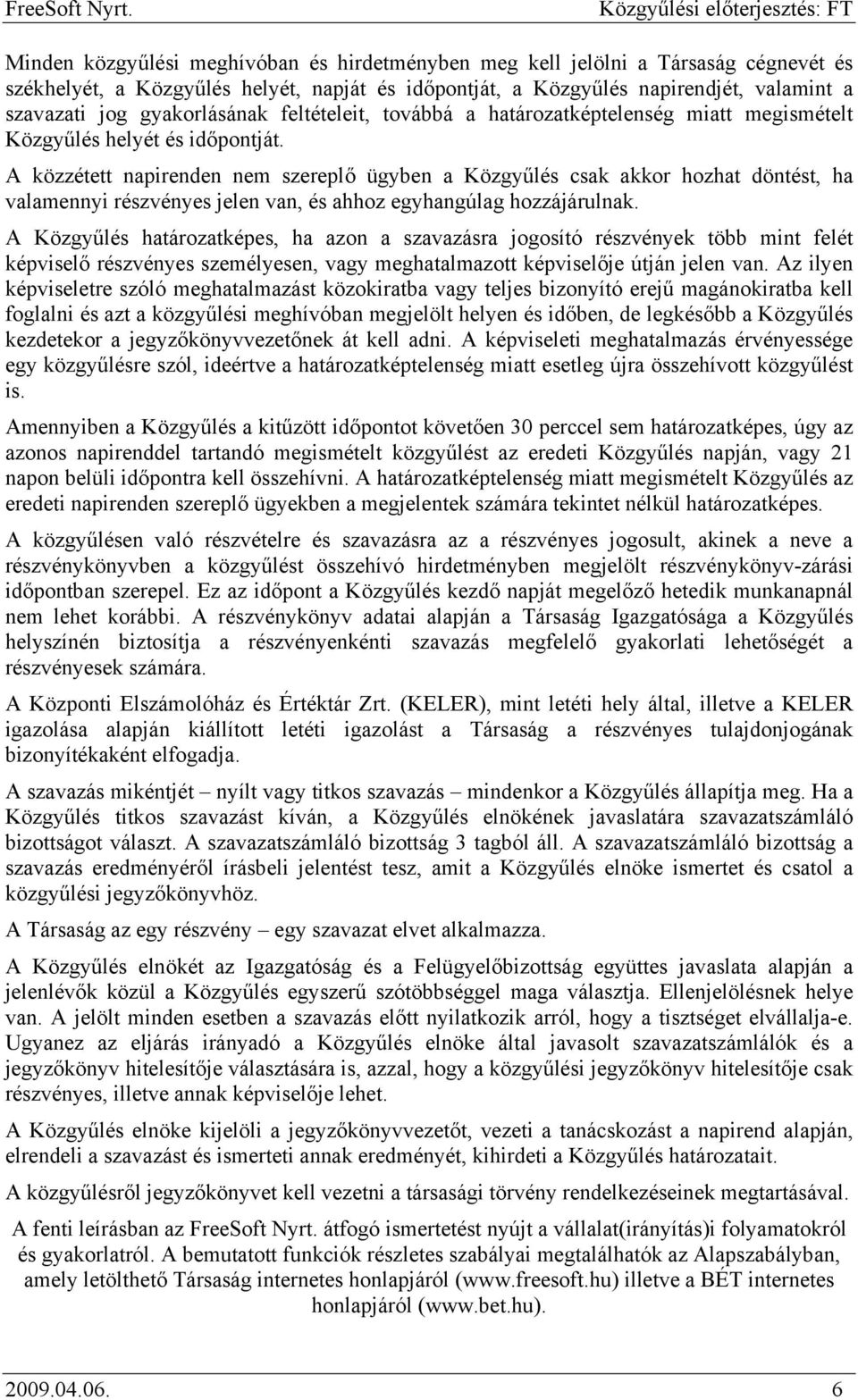 A közzétett napirenden nem szereplő ügyben a Közgyűlés csak akkor hozhat döntést, ha valamennyi részvényes jelen van, és ahhoz egyhangúlag hozzájárulnak.